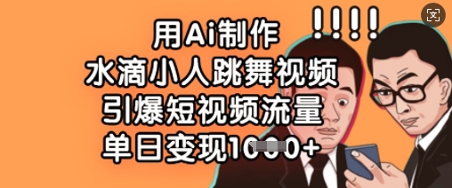用Ai制作水滴小人跳舞视频，引爆短视频流量，单日变现数张-福缘创业网_创业项目大全