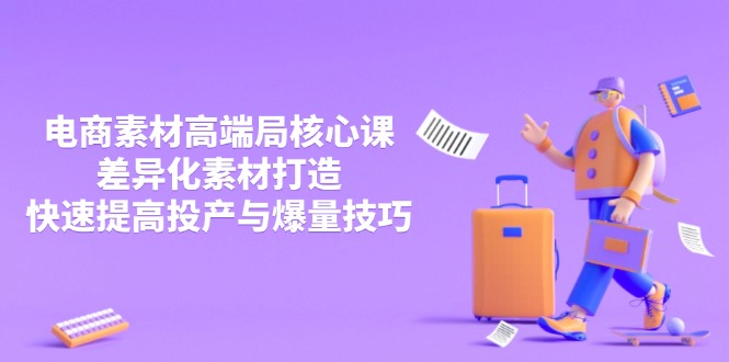 （14279期）3月电商素材高端局核心课，差异化素材打造，快速提高投产与爆量技巧-福缘创业网_创业项目大全