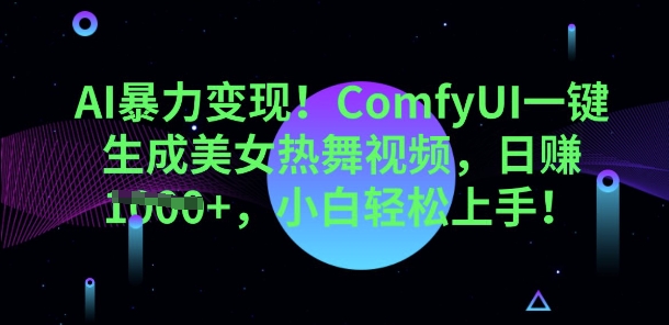 AI暴力变现，ComfyUI一键生成美女热舞视频，小白轻松上手-福缘创业网_创业项目大全