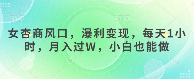 女杏商风口，瀑利变现，每天1小时，月入过W，小白也能做-福缘创业网_创业项目大全