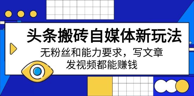（14442期）头条搬砖自媒体新玩法，无粉丝和能力要求，写文章、发视频都能赚钱-福缘创业网_创业项目大全