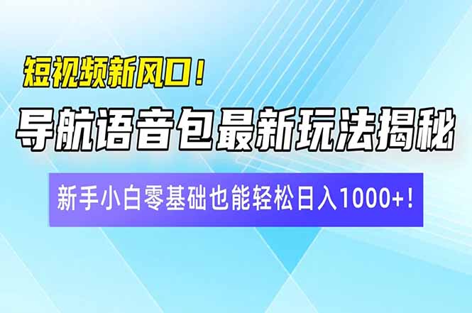 （14492期）短视频新风口！导航语音包最新玩法揭秘，新手小白零基础也能轻松日入10…-福缘创业网_创业项目大全