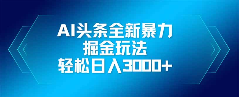 （14442期）AI头条全新暴利掘金玩法，矩阵操作，轻松日入3000+-福缘创业网_创业项目大全