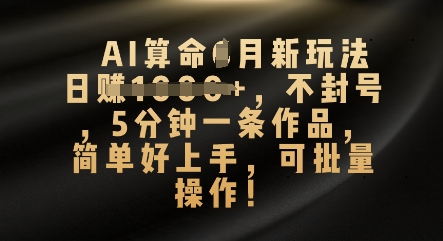 AI算命4月新玩法，日入数张，不封号，5分钟一条作品，简单好上手，可批量操作-福缘创业网_创业项目大全