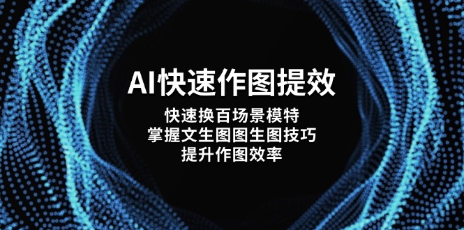 （14430期）AI快速作图提效，快速换百场景模特，掌握文生图图生图技巧，提升作图效率-福缘创业网_创业项目大全