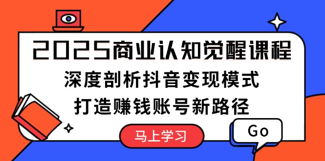 （13948期）2025商业认知觉醒课程：深度剖析抖音变现模式，打造赚钱账号新路径-福缘创业网_创业项目大全