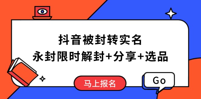（14195期）抖音被封转实名攻略，永久封禁也能限时解封，分享解封后高效选品技巧-福缘创业网_创业项目大全