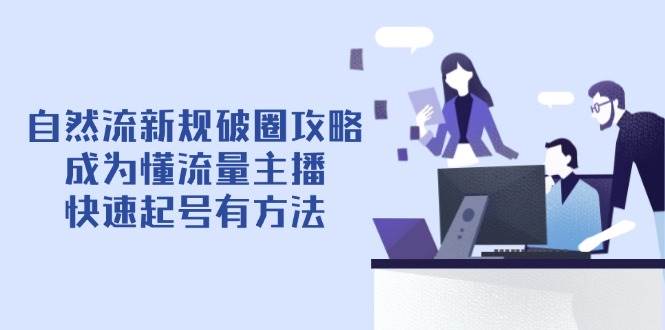 自然流新规破圈攻略【4月6更新】：成为懂流量主播，快速起号有方法-福缘创业网_创业项目大全