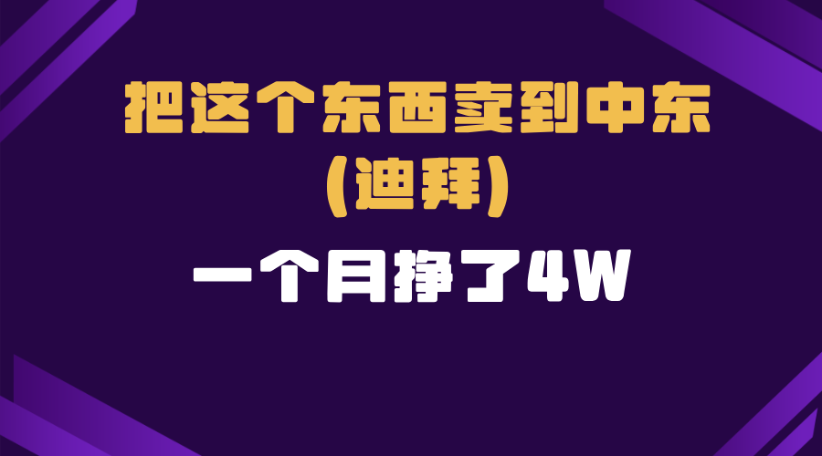 （13740期）跨境电商一个人在家把货卖到迪拜，暴力项目拆解-福缘创业网_创业项目大全