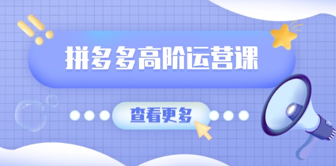 （14327期）拼多多高阶运营课：极致群爆款玩法，轻付费无尽复制，打造单品爆款之路-福缘创业网_创业项目大全