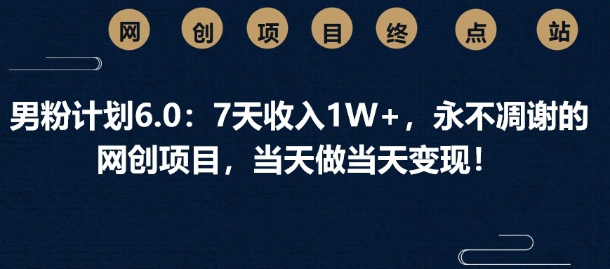 男粉计划6.0：7天收入1W+，永不凋谢的网创项目，当天做当天变现！-福缘创业网_创业项目大全