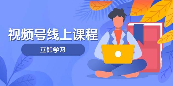 视频号实战课程，轻IP打造与运营技巧，掌握核心方法与策略-福缘创业网_创业项目大全