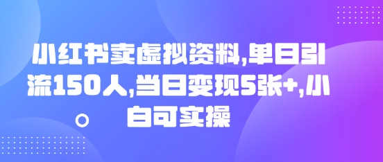 小红书卖虚拟资料，单日引流150人，当日变现5张+，小白可实操-福缘创业网_创业项目大全
