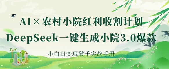 AI+农村小院红利收割：DeepSeek一键生成小院3.0爆款，小白日变现破千实战手册-福缘创业网_创业项目大全