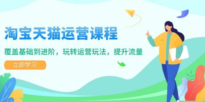 淘宝天猫运营课程，覆盖基础到进阶，玩转运营玩法，提升流量-福缘创业网_创业项目大全