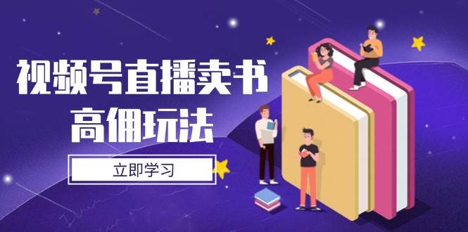 视频号直播卖书高佣玩法，底层逻辑解析，实操技巧全攻略-福缘创业网_创业项目大全