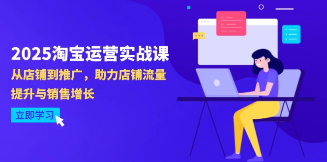 （14504期）2025淘宝运营实战课-4月更新：从店铺到推广，助力店铺流量提升与销售增长-福缘创业网_创业项目大全