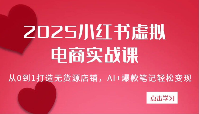 2025小红书虚拟电商实战课：从0到1打造无货源店铺，AI+爆款笔记轻松变现-福缘创业网_创业项目大全