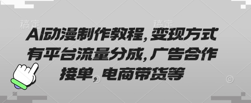 AI动漫制作教程，变现方式有平台流量分成，广告合作接单，电商带货等-福缘创业网_创业项目大全