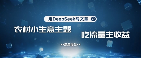 用DeepSeek写农村创业小项目，篇篇爆款，暴力引流，吃流量主收益变现-福缘创业网_创业项目大全