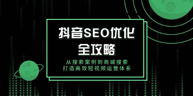 抖音SEO优化全攻略，从搜索案例到商城搜索，打造高效短视频运营体系-福缘创业网_创业项目大全