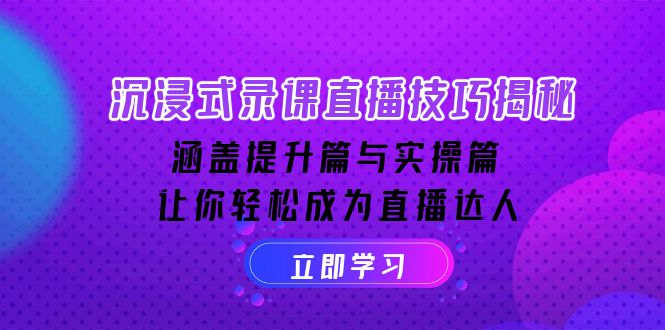 （14022期）沉浸式-录课直播技巧揭秘：涵盖提升篇与实操篇, 让你轻松成为直播达人-福缘创业网_创业项目大全