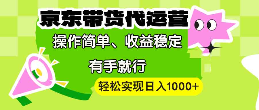 （13957期）【京东带货代运营】操作简单、收益稳定、有手就行！轻松实现日入1000+-福缘创业网_创业项目大全