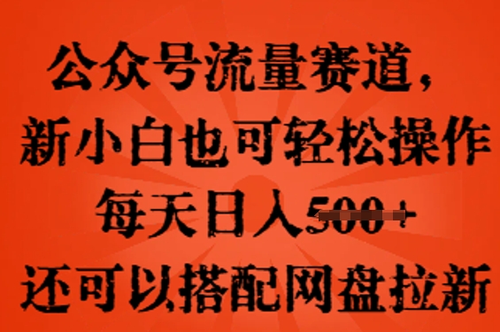 公众号流量赛道，新人小白也可轻松上手操作，每天日入100+，还可以搭配网盘拉新-福缘创业网_创业项目大全