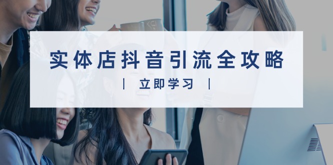 （13818期）实体店抖音引流全攻略，从视频制作到直播变现，打造火爆生意-福缘创业网_创业项目大全