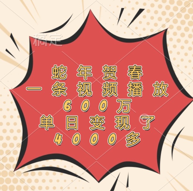 蛇年贺春，一条视频播放600万，单日变现了4000多-福缘创业网_创业项目大全