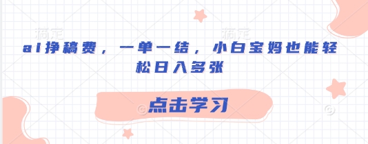 ai挣稿费，一单一结，小白宝妈也能轻松日入多张-福缘创业网_创业项目大全