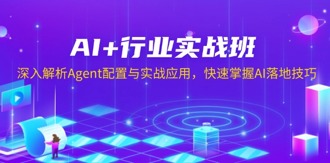 （13917期）AI+行业实战班，深入解析Agent配置与实战应用，快速掌握AI落地技巧-福缘创业网_创业项目大全