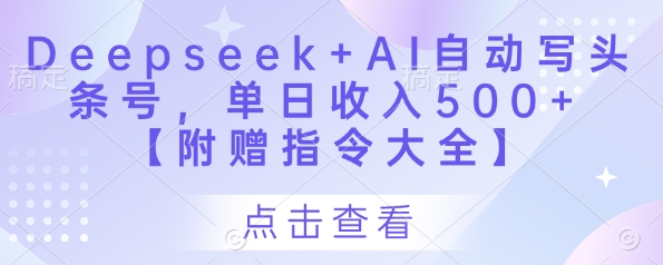 Deepseek+AI自动写头条号，单日收入500+ 【附赠指令大全】-福缘创业网_创业项目大全