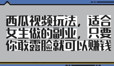 西瓜视频玩法，适合女生做的副业，只要你敢露脸就有收益-福缘创业网_创业项目大全