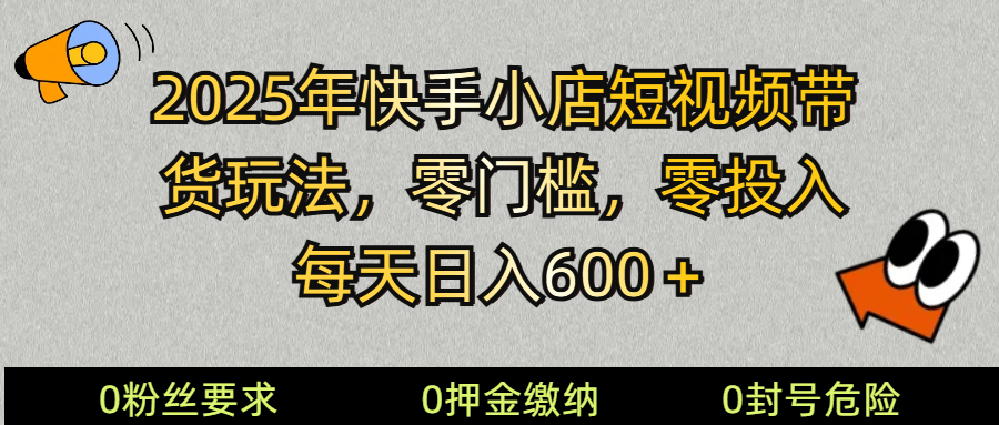 2025快手小店短视频带货模式，零投入，零门槛，每天日入600＋-福缘创业网_创业项目大全