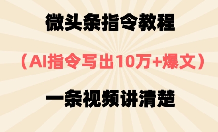 微头条指令教程，AI指令写出10万+爆文，每天多挣2张+-福缘创业网_创业项目大全