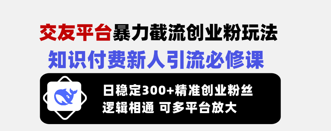 （14432期）交友平台暴力截流创业粉玩法，知识付费新人引流必修课，日稳定300+精准…-福缘创业网_创业项目大全