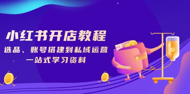 小红书开店教程，选品、账号搭建到私域运营，一站式学习资料-福缘创业网_创业项目大全