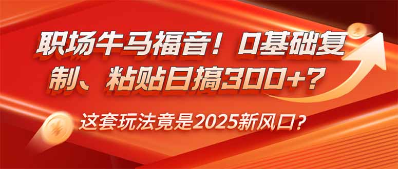 （14198期）职场牛马福音！0基础复制、粘贴日搞300+？这套玩法竟是2025新风口？-福缘创业网_创业项目大全