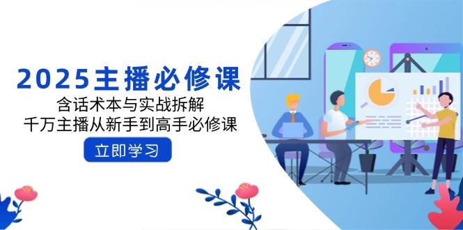 2025主播必修课：含话术本与实战拆解，千万主播从新手到高手必修课-福缘创业网_创业项目大全