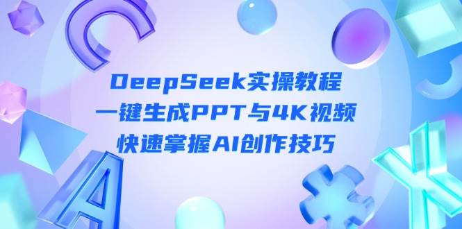 DeepSeek入门实操教程：一键生成PPT与4K视频，快速掌握AI创作技巧-福缘创业网_创业项目大全