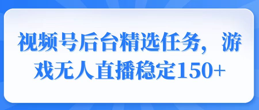 （14004期）视频号精选变现任务，游戏无人直播稳定150+-福缘创业网_创业项目大全