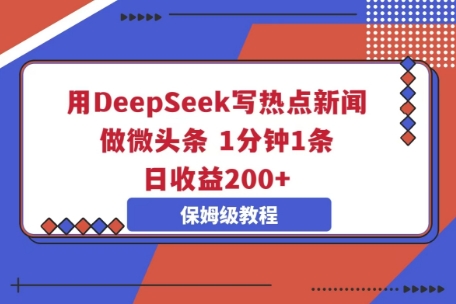 用DeepSeek写热点新闻做微头条，1分钟1条，日收益2张-福缘创业网_创业项目大全