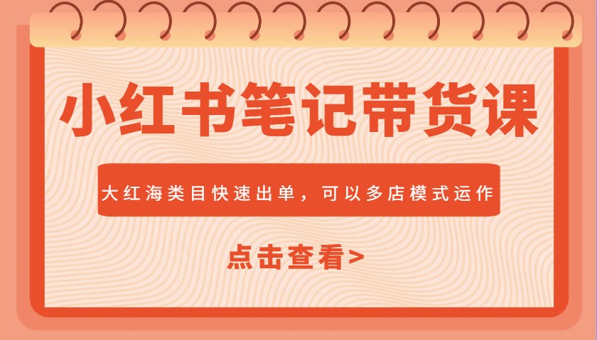 小红书笔记带货课，大红海类目快速出单，市场大，可以多店模式运作-福缘创业网_创业项目大全