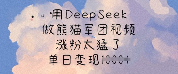 用DeepSeek做熊猫军团视频，涨粉太猛了，单日变现多张-福缘创业网_创业项目大全