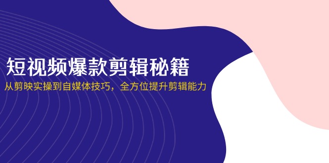 （14244期）短视频爆款剪辑秘籍，从剪映实操到自媒体技巧，全方位提升剪辑能力-福缘创业网_创业项目大全