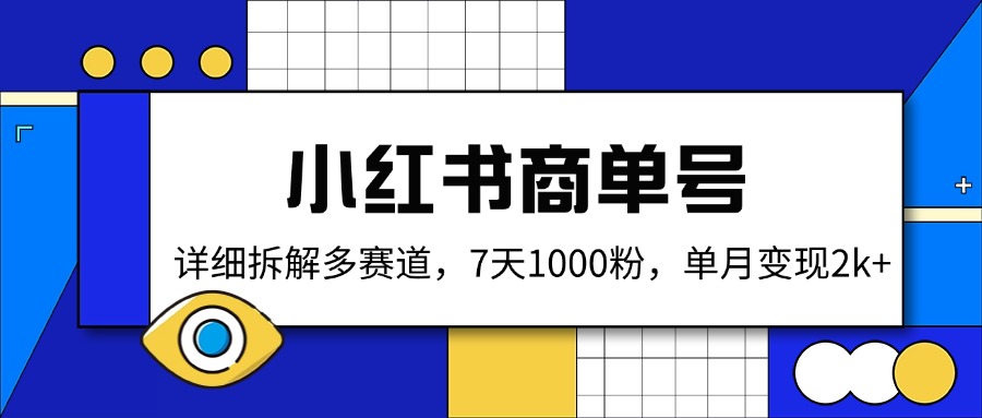 （14579期）小红书商单号，详细拆解多赛道，7天1000粉，单月变现2k+-福缘创业网_创业项目大全