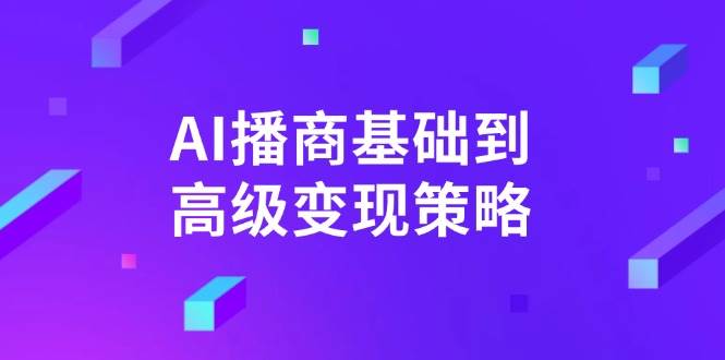 AI播商基础到高级变现策略。通过详细拆解和讲解，实现商业变现。-福缘创业网_创业项目大全
