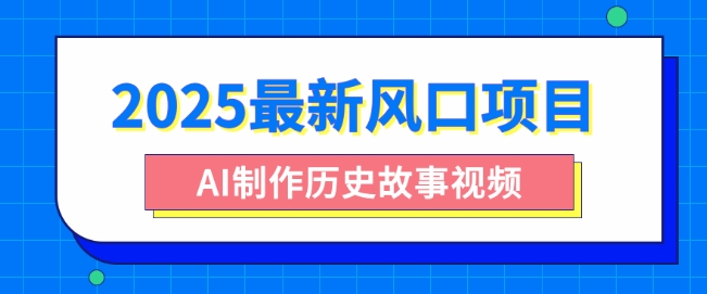 2025最新风口项目，AI制作历史故事视频，零基础也能做爆款，附保姆级教程-福缘创业网_创业项目大全