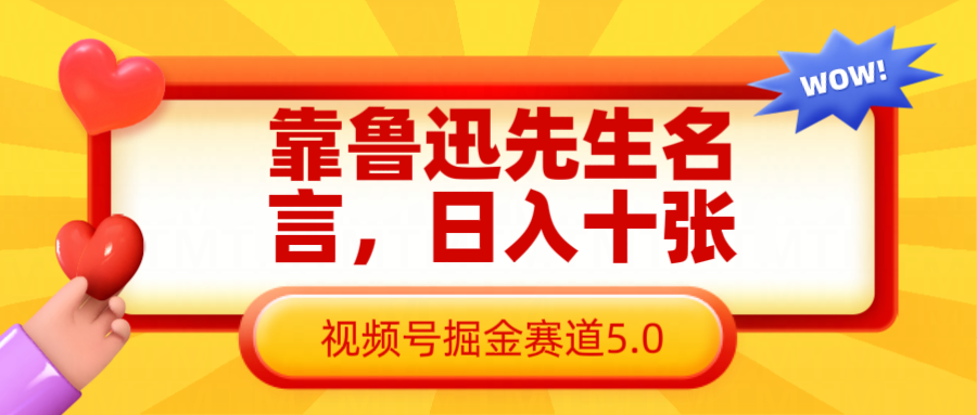 靠鲁迅先生名言，日入十张长期简单高效，视频号掘金赛道5.0-福缘创业网_创业项目大全